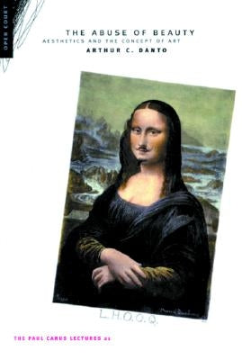 The Abuse of Beauty: Aesthetics and the Concept of Art by Danto, Arthur C.
