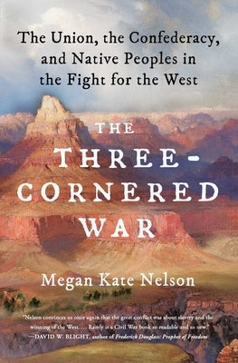 The Three-Cornered War: The Union, the Confederacy, and Native Peoples in the Fight for the West by Nelson, Megan Kate