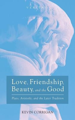 Love, Friendship, Beauty, and the Good by Corrigan, Kevin