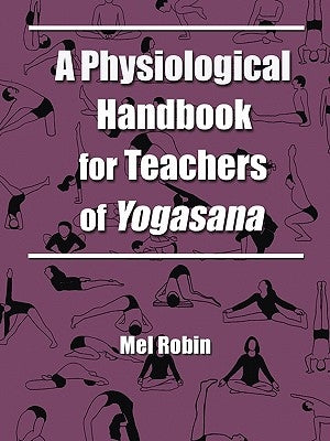 A Physiological Handbook for Teachers of Yogasana by Robin, Mel