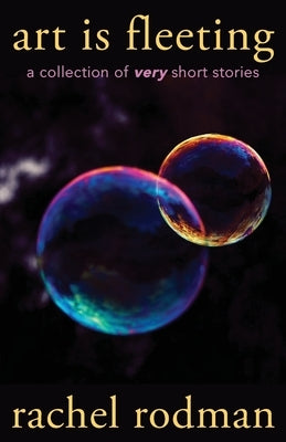 Art Is Fleeting: A Collection of Very Short Stories by Rodman, Rachel