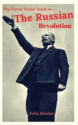 The Clever Teens' Guide to the Russian Revolution by Rhodes, Felix