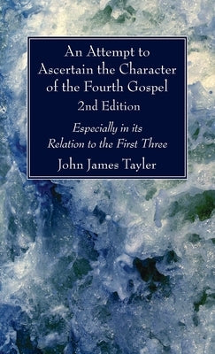 An Attempt to Ascertain the Character of the Fourth Gospel, 2nd Edition by Tayler, John James