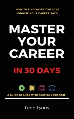 How To Find Work You Love Choose your career path, find a job with passion & purpose in your life by Lyons, Leon