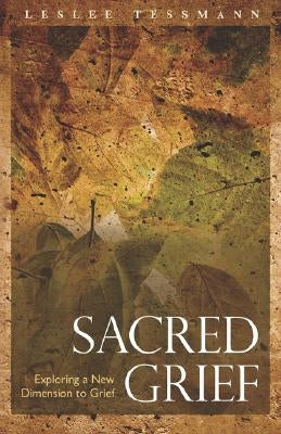 Sacred Grief: Exploring a New Dimension to Grief by Tessmann, Leslee