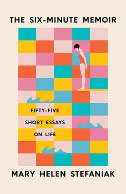 The Six-Minute Memoir: Fifty-Five Short Essays on Life by Stefaniak, Mary Helen