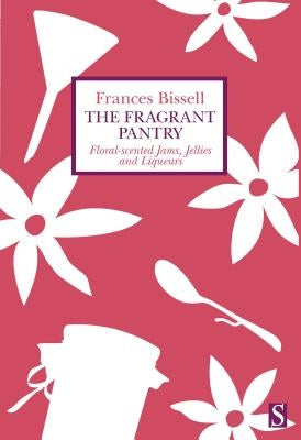 The Fragrant Pantry: Floral Scented Jams, Jellies and Liqueurs by Bissell, Frances