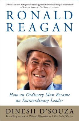 Ronald Reagan: How an Ordinary Man Became an Extraordinary Leader by D'Souza, Dinesh