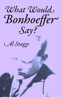 What Would Bonhoeffer Say? by Staggs, Al