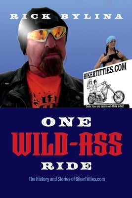 One Wild Ass Ride: The History and Stories of Bikertitties.com by Bylina, Rick