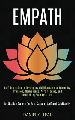 Empath: Self Help Guide to Developing Abilities Such as Telepathy, Intuition, Clairvoyance, Aura Reading, and Controlling Your by C. Leal, Daniel