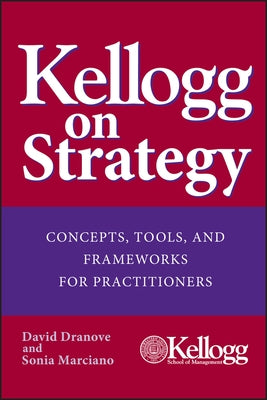 Kellogg on Strategy: Concepts, Tools, and Frameworks for Practitioners by Dranove, David