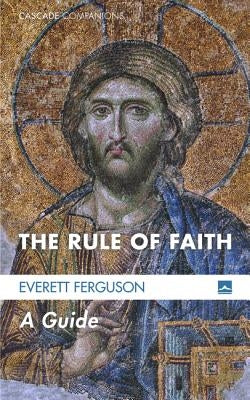 The Rule of Faith: A Guide by Ferguson, Everett