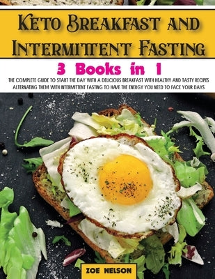 Keto Breakfast and Intermittent Fasting: The Complete Guide To Start The Day With a Delicious Breakfast With Healthy and Tasty Recipes Alternating The by Nelson, Zoe