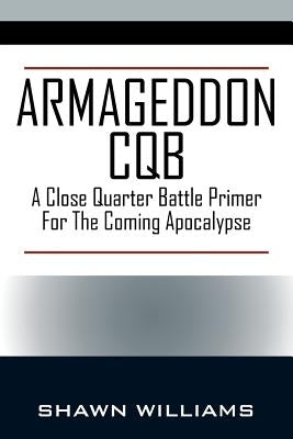 Armageddon CQB: A Close Quarter Battle Primer For The Coming Apocalypse by Williams, Shawn