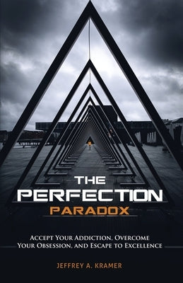 The Perfection Paradox: Accept Your Addiction, Overcome Your Obsession, and Escape to Excellence by Kramer, Jeffrey A.