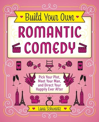 Build Your Own Romantic Comedy: Pick Your Plot, Meet Your Man, and Direct Your Happily Ever After by Schwartz, Lana