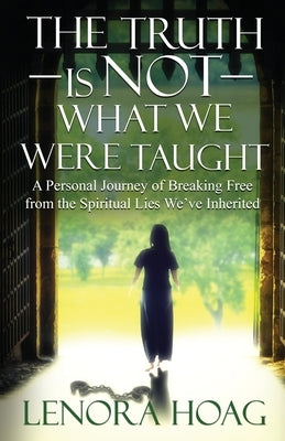 The Truth is NOT What We Were Taught: A Personal Journey of Breaking Free from the Spiritual Lies We've Inherited by Hoag, Lenora