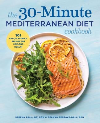 The 30-Minute Mediterranean Diet Cookbook: 101 Easy, Flavorful Recipes for Lifelong Health by Segrave-Daly, Deanna, Rd