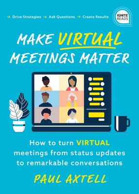 Make Virtual Meetings Matter: How to Turn Virtual Meetings from Status Updates to Remarkable Conversations by Axtell, Paul