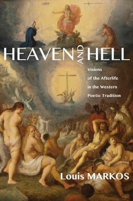 Heaven and Hell: Visions of the Afterlife in the Western Poetic Tradition by Markos, Louis
