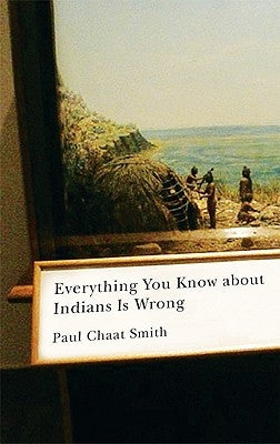 Everything You Know about Indians Is Wrong by Smith, Paul Chaat