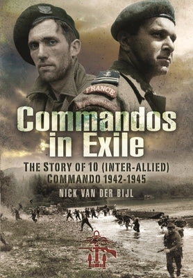 Commandos in Exile: The Story of 10 (Inter-Allied) Commando, 1942-1945 by Van Der Bijl, Nicholas