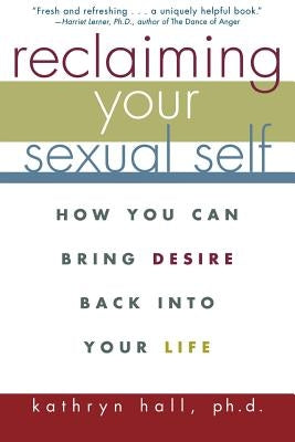 Reclaiming Your Sexual Self: How You Can Bring Desire Back Into Your Life by Hall, Kathryn