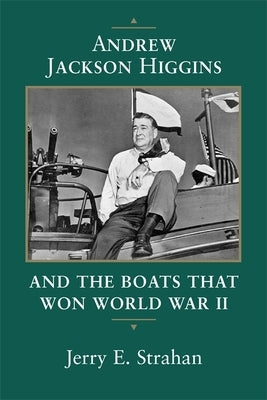 Andrew Jackson Higgins and the Boats That Won World War II by Strahan, Jerry E.