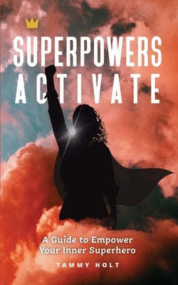 Superpowers Activate: A Guide to Empower Your Inner Superhero by Holt, Tammy N.