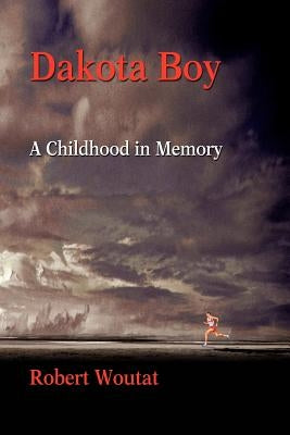 Dakota Boy: A Childhood in Memory by Woutat, Robert