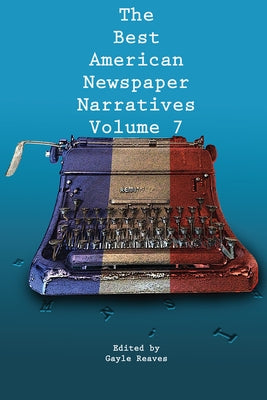 The Best American Newspaper Narratives, Volume 7 by Reaves, Gayle
