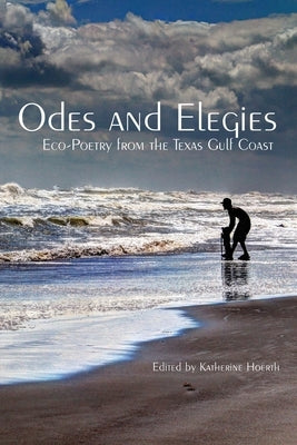 Odes and Elegies: Eco-Poetry from the Texas Gulf Coast by Hoerth, Katherine