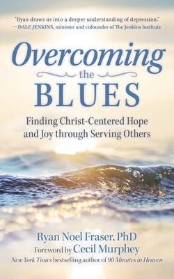 Overcoming the Blues: Finding Christ-Centered Hope and Joy Through Serving Others by Fraser, Ryan Noel