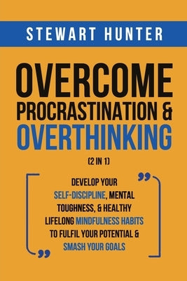 Overcome Procrastination & Overthinking (2 in 1): Develop Your Self-Discipline, Mental Toughness, & Healthy Lifelong Mindfulness Habits To Fulfil Your by Hunter, Stewart
