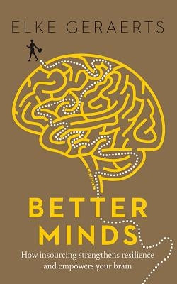 Better Minds: How Insourcing Strengthens Resilience and Empowers Your Brain by Geraerts, Elke