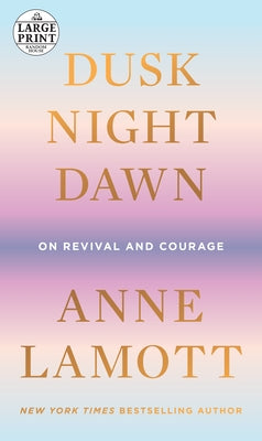 Dusk, Night, Dawn: On Revival and Courage by Lamott, Anne