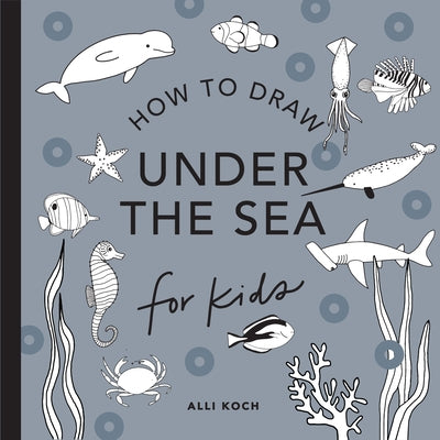 Under the Sea: How to Draw Books for Kids, with Dolphins, Mermaids, and Ocean Animals by Koch, Alli