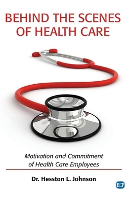Behind the Scenes of Health Care: Motivation and Commitment of Health Care Employees by Johnson, Hesston L.