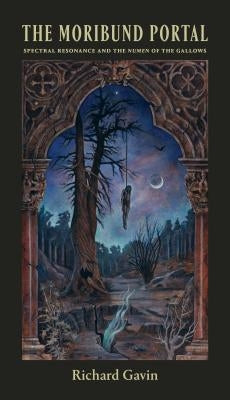 The Moribund Portal: Spectral Resonance and the Numen of the Gallows by Gavin, Richard