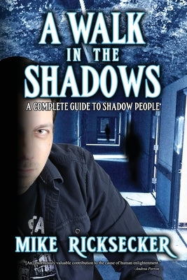 A Walk In The Shadows: A Complete Guide To Shadow People by Ricksecker, Mike