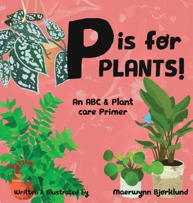 P is for Plants! An ABC & Plant Care Primer by Bjorklund, Maerwynn