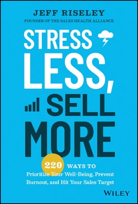 Stress Less, Sell More: 220 Ways to Prioritize Your Well-Being, Prevent Burnout, and Hit Your Sales Target by Riseley, Jeff