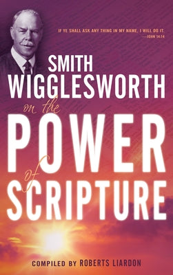 Smith Wigglesworth on the Power of Scripture by Wigglesworth, Smith