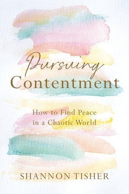Pursuing Contentment: How to Find Peace in a Chaotic World by Tisher, Shannon