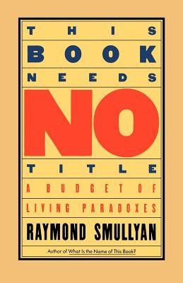 This Book Needs No Title: A Budget of Living Paradoxes by Smullyan, Raymond