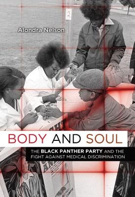 Body and Soul: The Black Panther Party and the Fight Against Medical Discrimination by Nelson, Alondra
