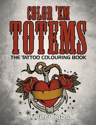 Color 'Em Totems: The Tattoo Colouring Book by Jupiter Kids