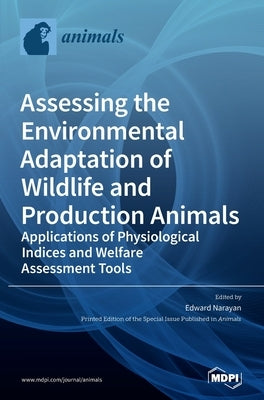 Assessing the Environmental Adaptation of Wildlife and Production Animals: Applications of Physiological Indices and Welfare Assessment Tools by Narayan, Edward