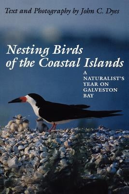 Nesting Birds of the Coastal Islands: A Naturalist's Year on Galveston Bay by Dyes, John C.